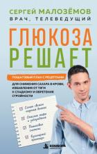 Книга Глюкоза решает. Пошаговый план с рецептами для снижения сахара в крови, избавления от тяги к сладком